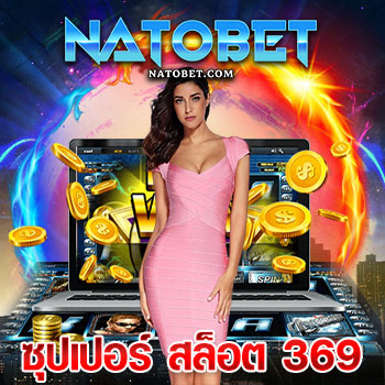 ซุปเปอร์ สล็อต 369 เว็บปั่นสล็อตแตกง่าย ในรูปแบบรวมเกมออนไลน์ ไม่มีขั้นต่ำ | NATOBET